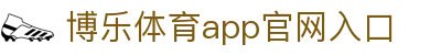 博乐体育官网入口(官方网站入口)官方网站IOS/安卓